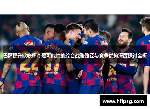 巴萨提升欧联杯夺冠可能性的综合战略路径与竞争优势深度探讨全析 巴萨提升欧联杯夺冠可能性的综合战略路径与竞争优势深度探讨全析